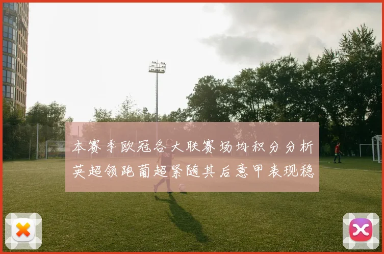 本赛季欧冠各大联赛场均积分分析英超领跑葡超紧随其后意甲表现稳健