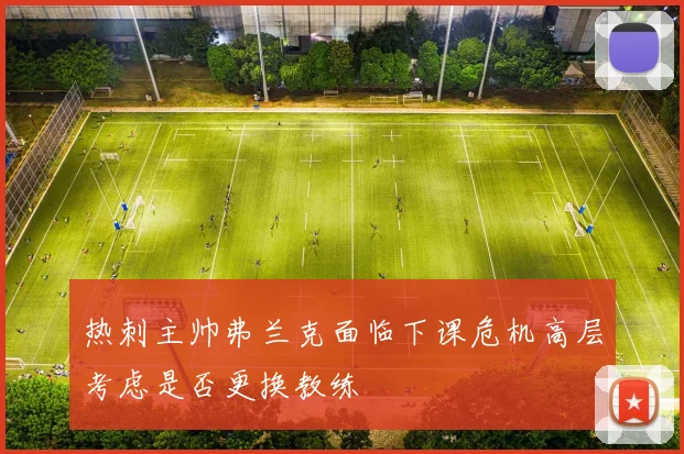 热刺主帅弗兰克面临下课危机高层考虑是否更换教练