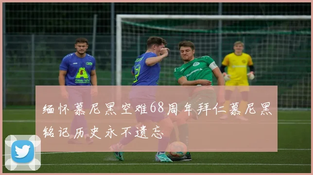 缅怀慕尼黑空难68周年拜仁慕尼黑铭记历史永不遗忘