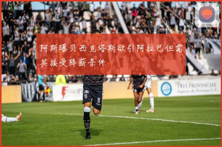 阿斯曝贝西克塔斯欲引阿拉巴但需其接受降薪条件